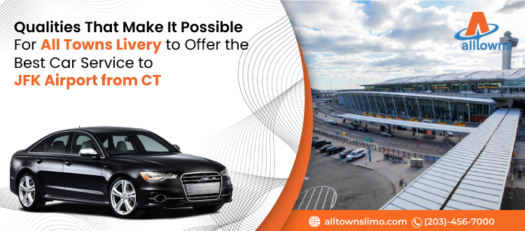 Qualities That Make It Possible For All Towns Livery to Offer The Best Transportation to JFK Airport from CT