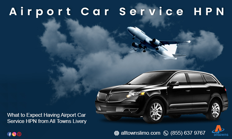 What to Expect Having Airport Car Service HPN from All Towns Livery